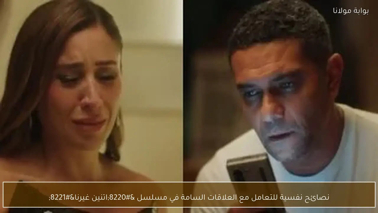 نصائح نفسية للتعامل مع العلاقات السامة في مسلسل “اتنين غيرنا”