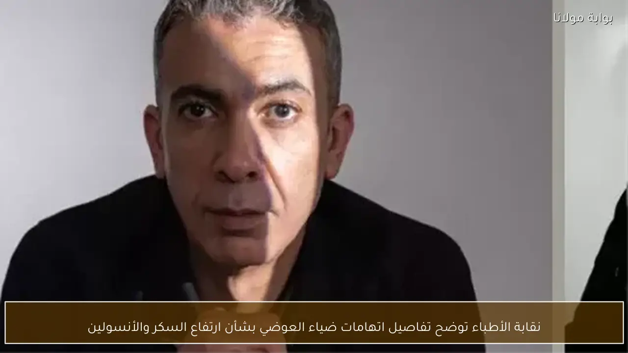 نقابة الأطباء توضح تفاصيل اتهامات ضياء العوضي بشأن ارتفاع السكر والأنسولين