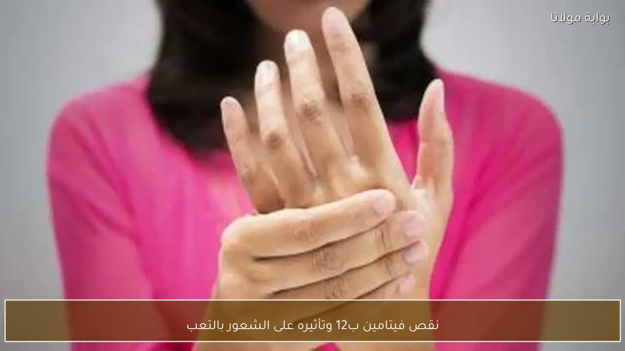 نقص فيتامين ب12 وتأثيره على الشعور بالتعب