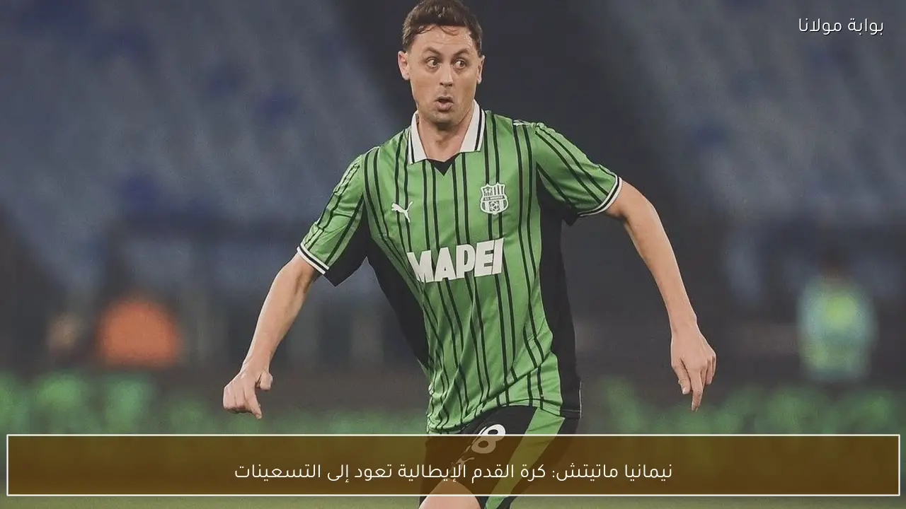 نيمانيا ماتيتش: كرة القدم الإيطالية تعود إلى التسعينات