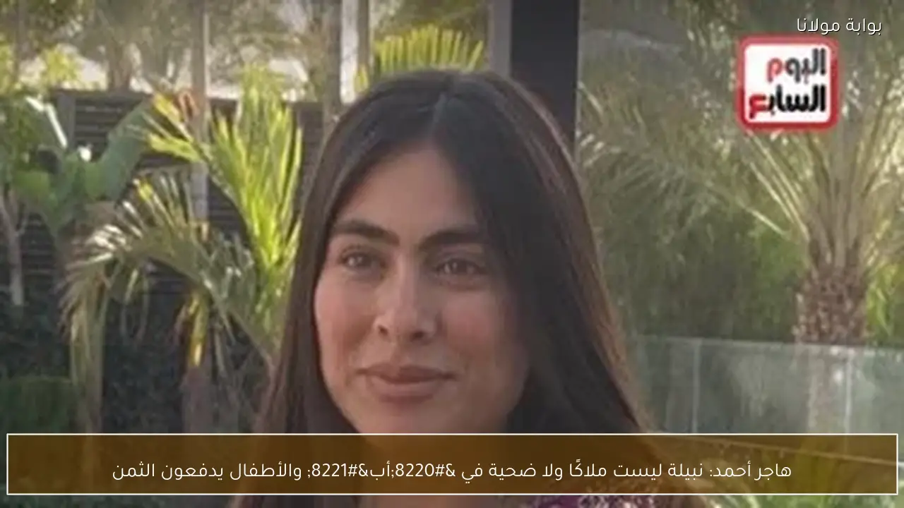 هاجر أحمد: نبيلة ليست ملاكًا ولا ضحية في “أب” والأطفال يدفعون الثمن