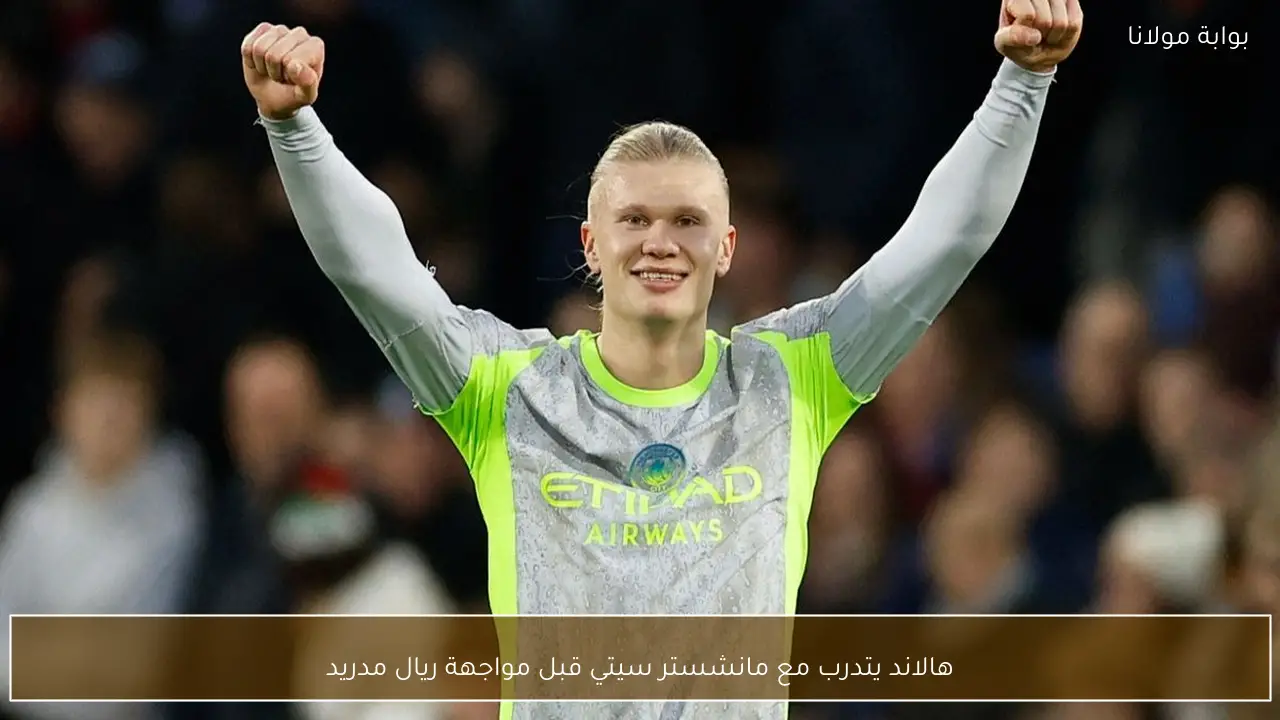 هالاند يتدرب مع مانشستر سيتي قبل مواجهة ريال مدريد
