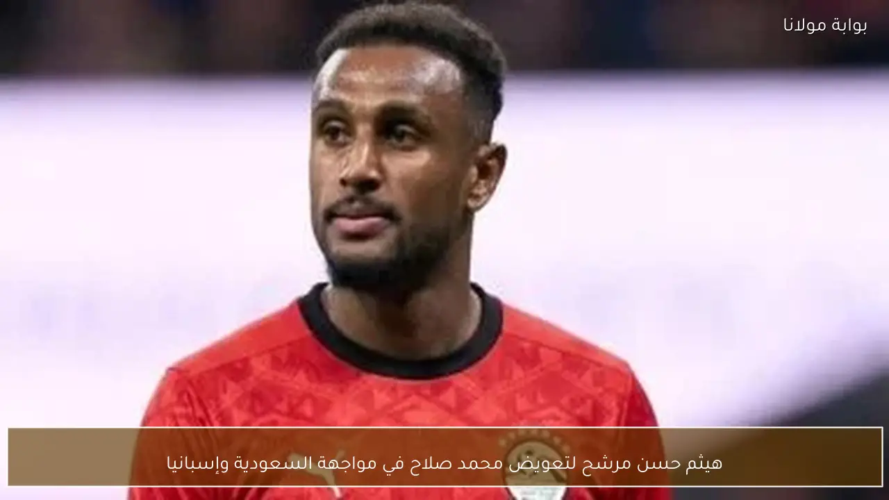 هيثم حسن مرشح لتعويض محمد صلاح في مواجهة السعودية وإسبانيا