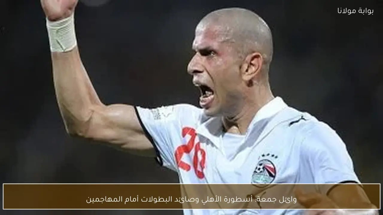 وائل جمعة: أسطورة الأهلي وصائد البطولات أمام المهاجمين