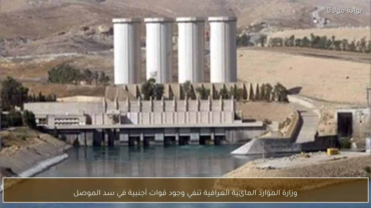 وزارة الموارد المائية العراقية تنفي وجود قوات أجنبية في سد الموصل