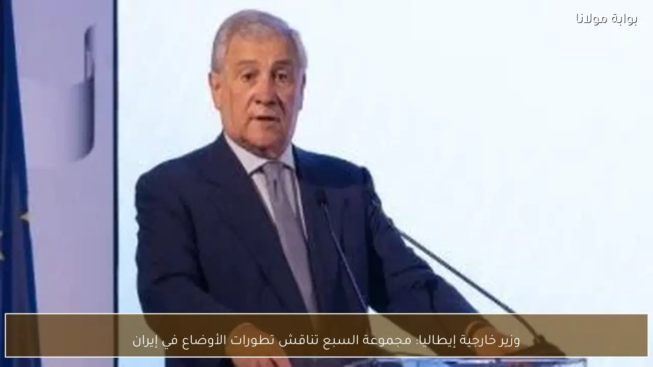 وزير خارجية إيطاليا: مجموعة السبع تناقش تطورات الأوضاع في إيران