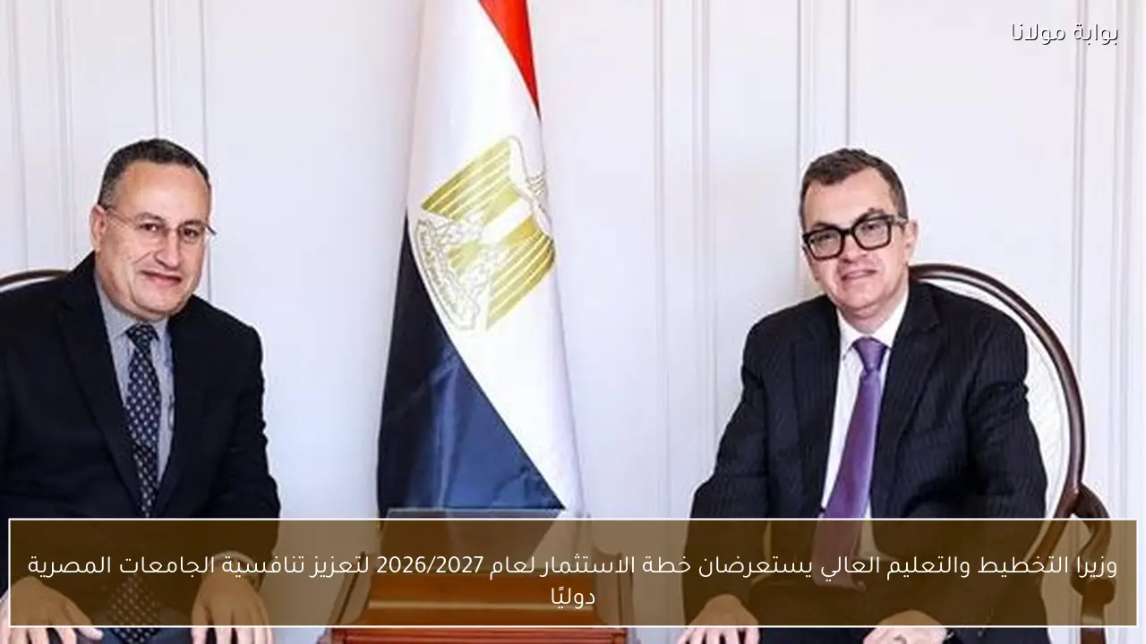 وزيرا التخطيط والتعليم العالي يستعرضان خطة الاستثمار لعام 2026/2027 لتعزيز تنافسية الجامعات المصرية دوليًا