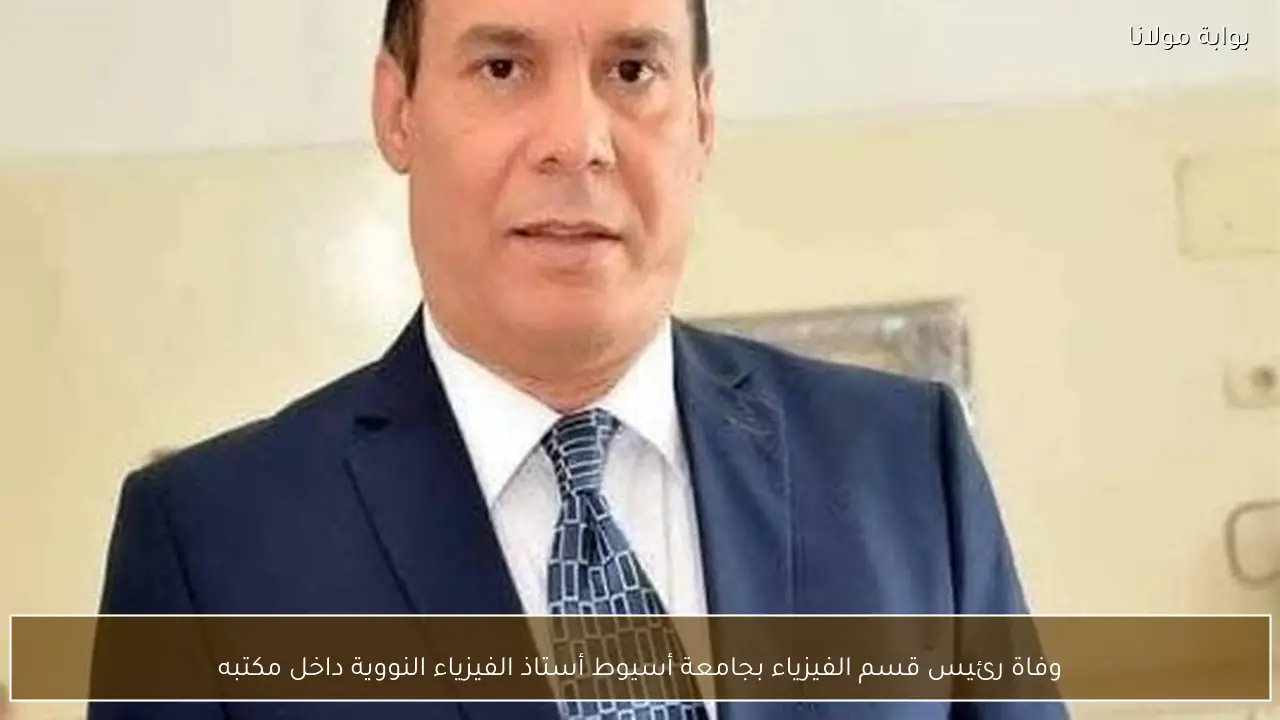 وفاة رئيس قسم الفيزياء بجامعة أسيوط أستاذ الفيزياء النووية داخل مكتبه