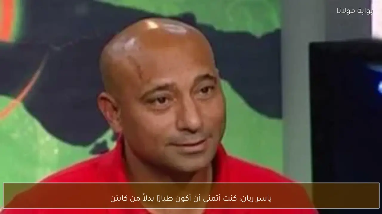 ياسر ريان: كنت أتمنى أن أكون طيارًا بدلاً من كابتن
