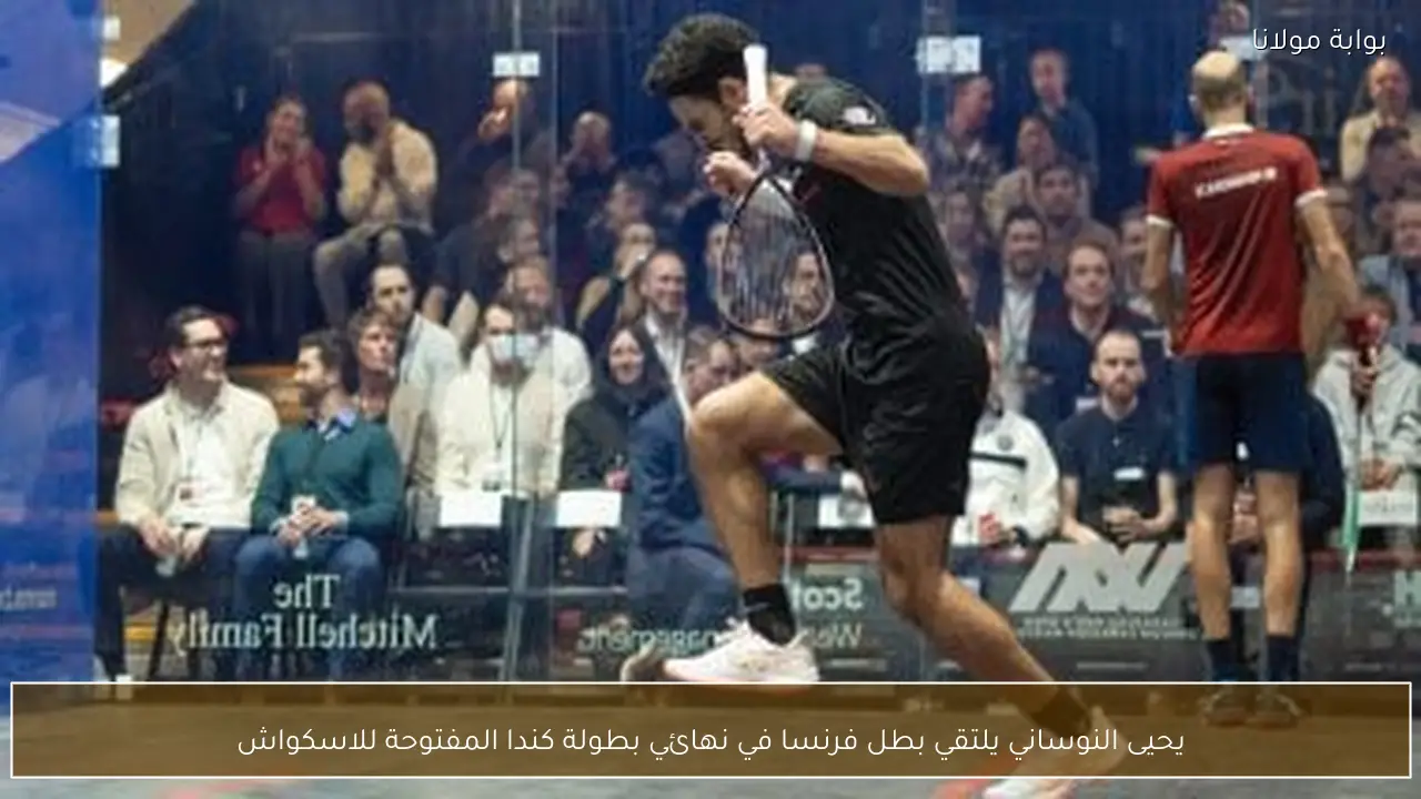 يحيى النوساني يلتقي بطل فرنسا في نهائي بطولة كندا المفتوحة للاسكواش