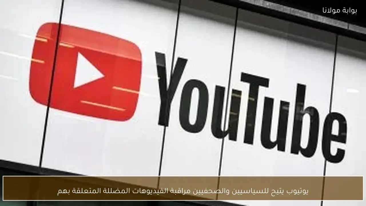 يوتيوب يتيح للسياسيين والصحفيين مراقبة الفيديوهات المضللة المتعلقة بهم