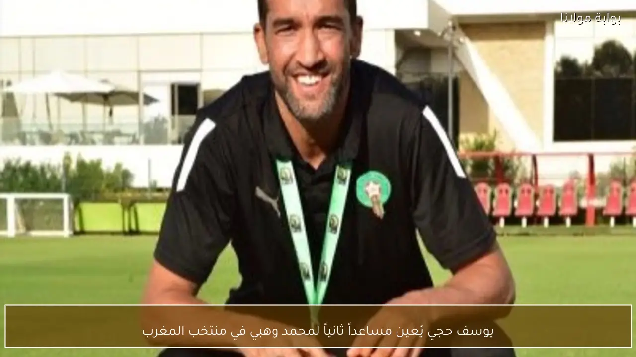 يوسف حجي يُعين مساعداً ثانياً لمحمد وهبي في منتخب المغرب