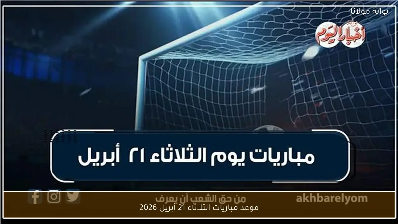 موعد مباريات الثلاثاء 21 أبريل 2026