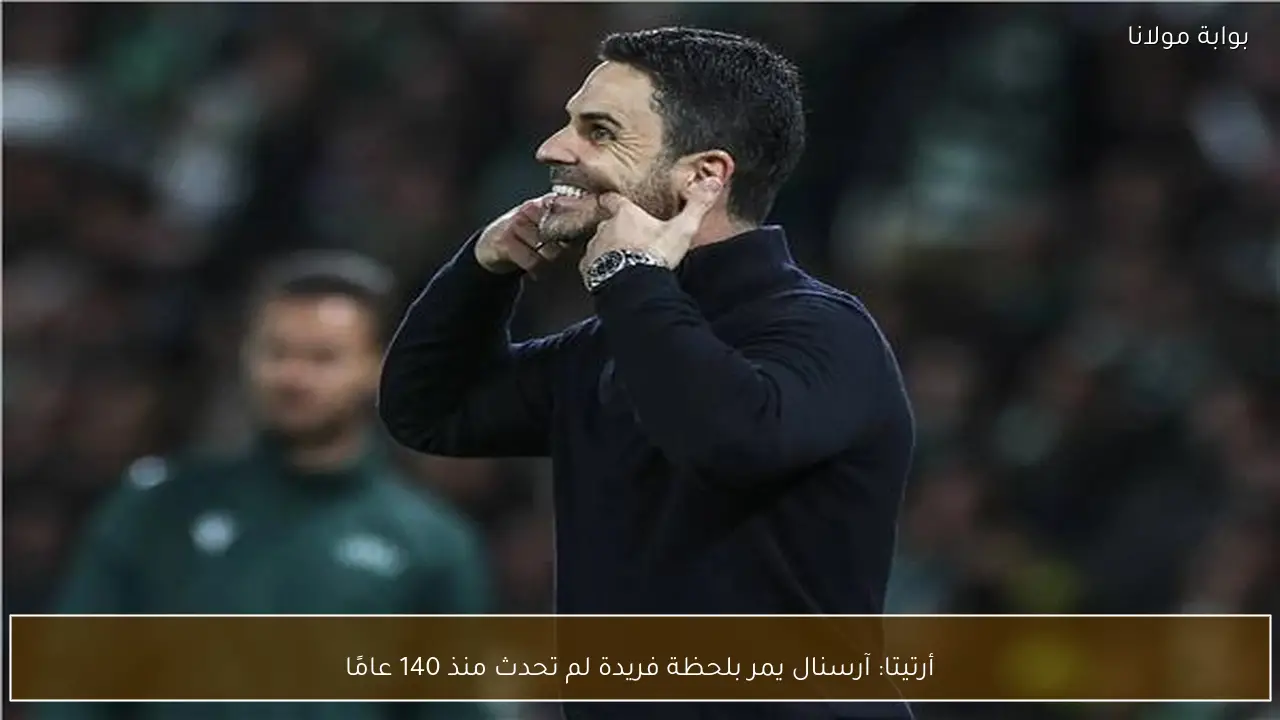 أرتيتا: آرسنال يمر بلحظة فريدة لم تحدث منذ 140 عامًا