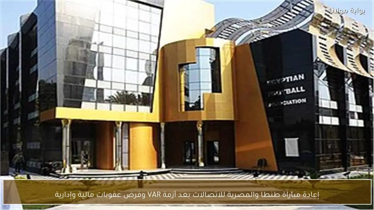 إعادة مباراة طنطا والمصرية للاتصالات بعد أزمة VAR وفرض عقوبات مالية وإدارية