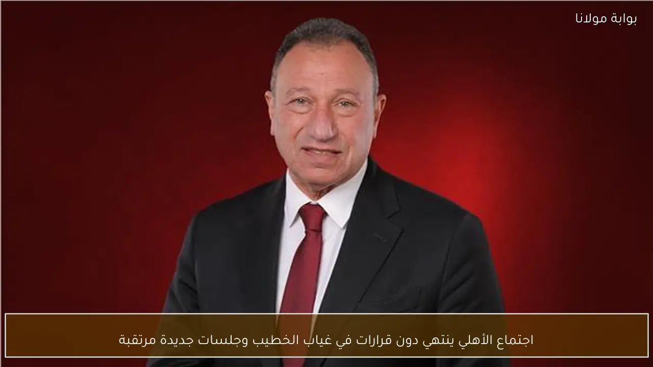 اجتماع الأهلي ينتهي دون قرارات في غياب الخطيب وجلسات جديدة مرتقبة