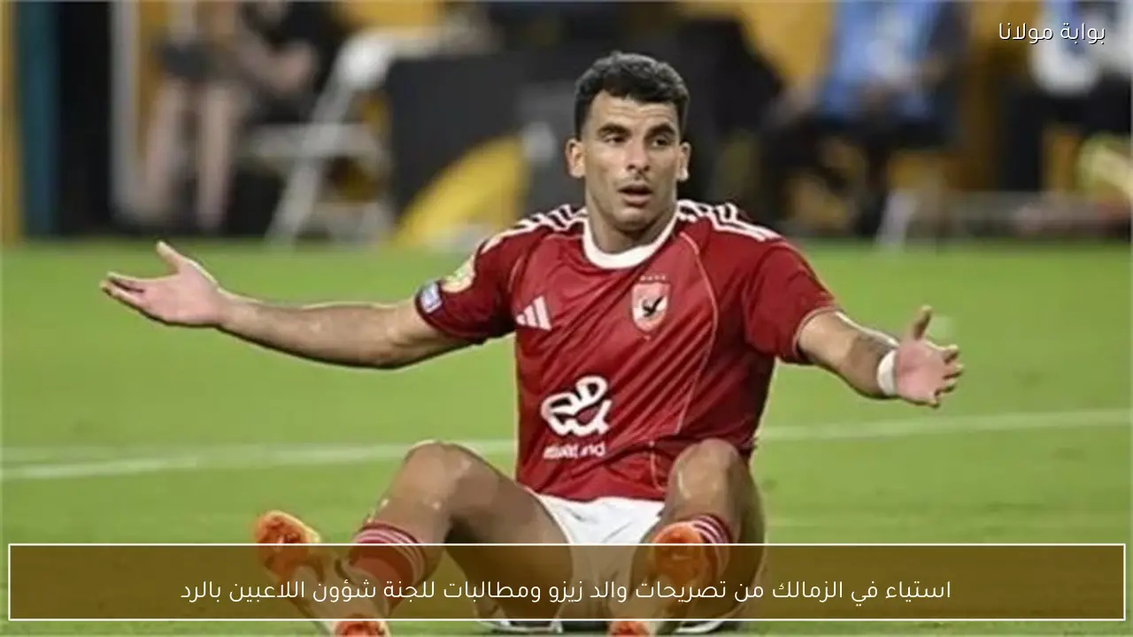 استياء في الزمالك من تصريحات والد زيزو ومطالبات للجنة شؤون اللاعبين بالرد