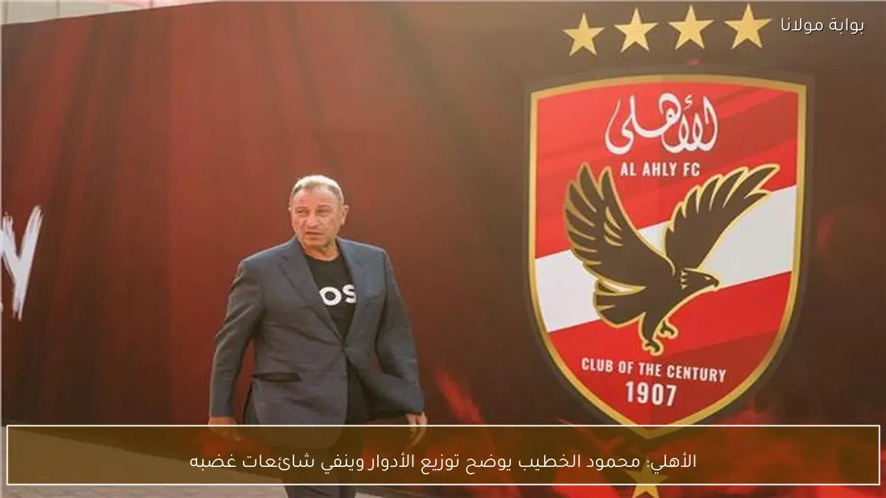 الأهلي: محمود الخطيب يوضح توزيع الأدوار وينفي شائعات غضبه