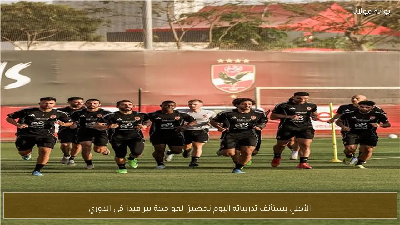 الأهلي يستأنف تدريباته اليوم تحضيرًا لمواجهة بيراميدز في الدوري