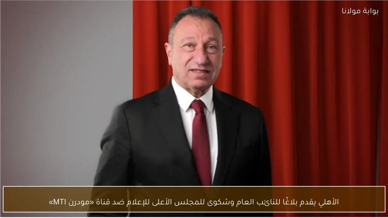 الأهلي يقدم بلاغًا للنائب العام وشكوى للمجلس الأعلى للإعلام ضد قناة «مودرن MTI»