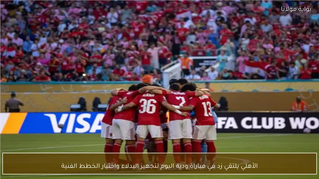 الأهلي يلتقي زد في مباراة ودية اليوم لتجهيز البدلاء واختبار الخطط الفنية