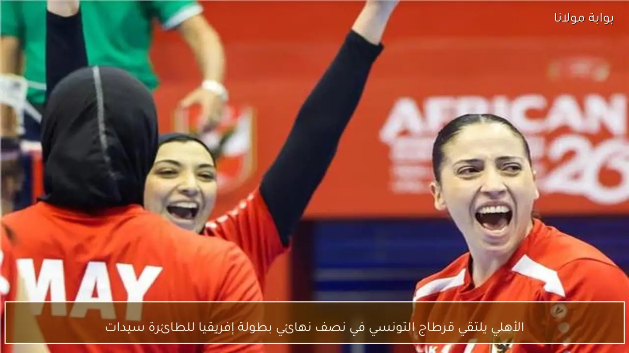 الأهلي يلتقي قرطاج التونسي في نصف نهائي بطولة إفريقيا للطائرة سيدات