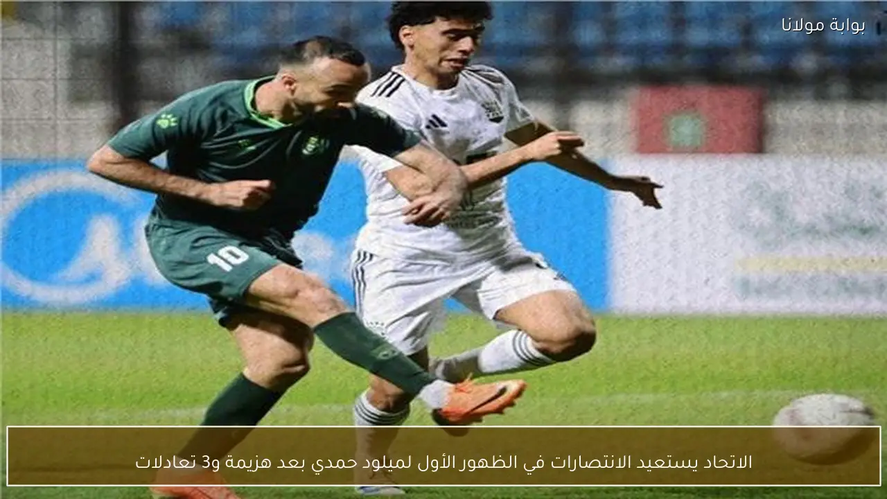 الاتحاد يستعيد الانتصارات في الظهور الأول لميلود حمدي بعد هزيمة و3 تعادلات