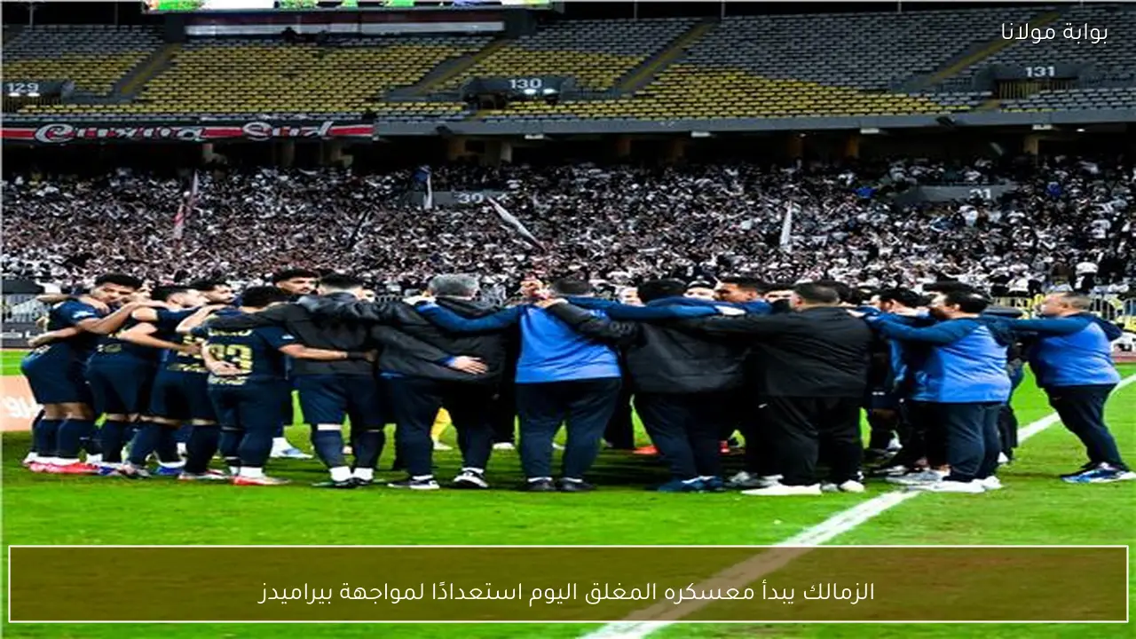الزمالك يبدأ معسكره المغلق اليوم استعدادًا لمواجهة بيراميدز