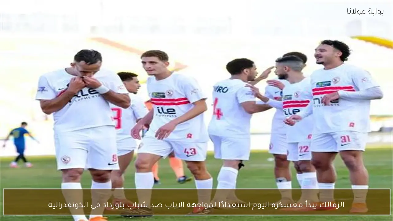 الزمالك يبدأ معسكره اليوم استعدادًا لمواجهة الإياب ضد شباب بلوزداد في الكونفدرالية