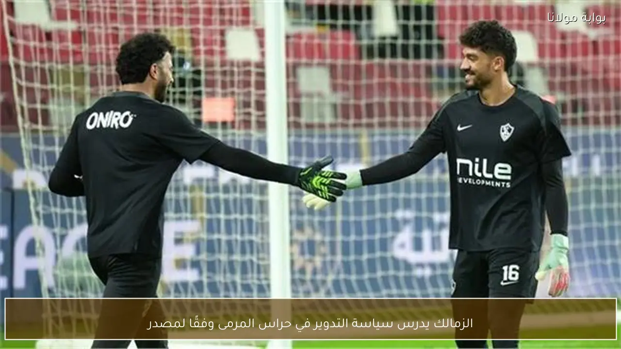 الزمالك يدرس سياسة التدوير في حراس المرمى وفقًا لمصدر