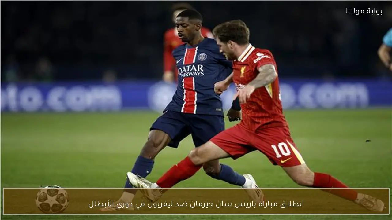 انطلاق مباراة باريس سان جيرمان ضد ليفربول في دوري الأبطال