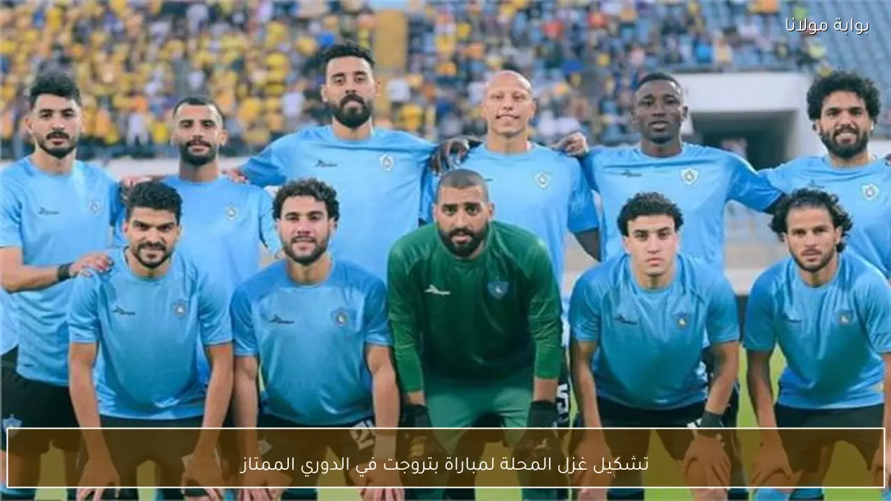 تشكيل غزل المحلة لمباراة بتروجت في الدوري الممتاز