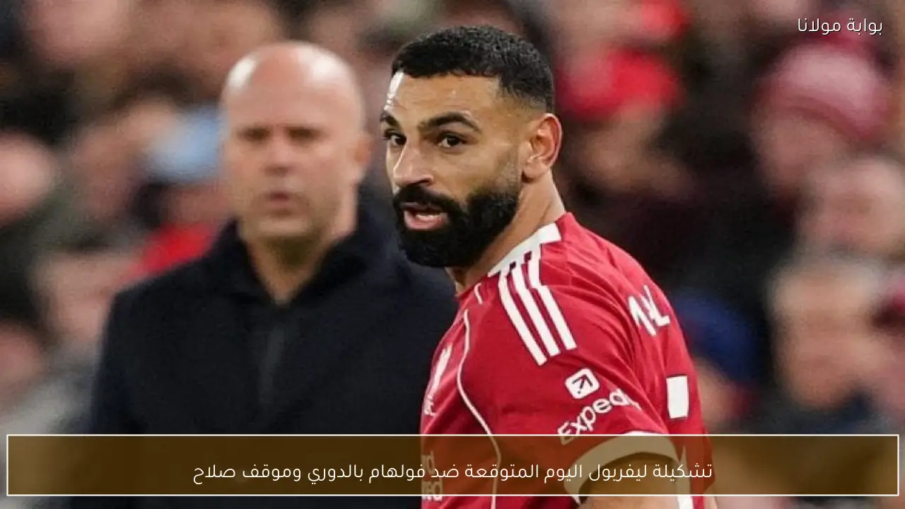 تشكيلة ليفربول اليوم المتوقعة ضد فولهام بالدوري وموقف صلاح