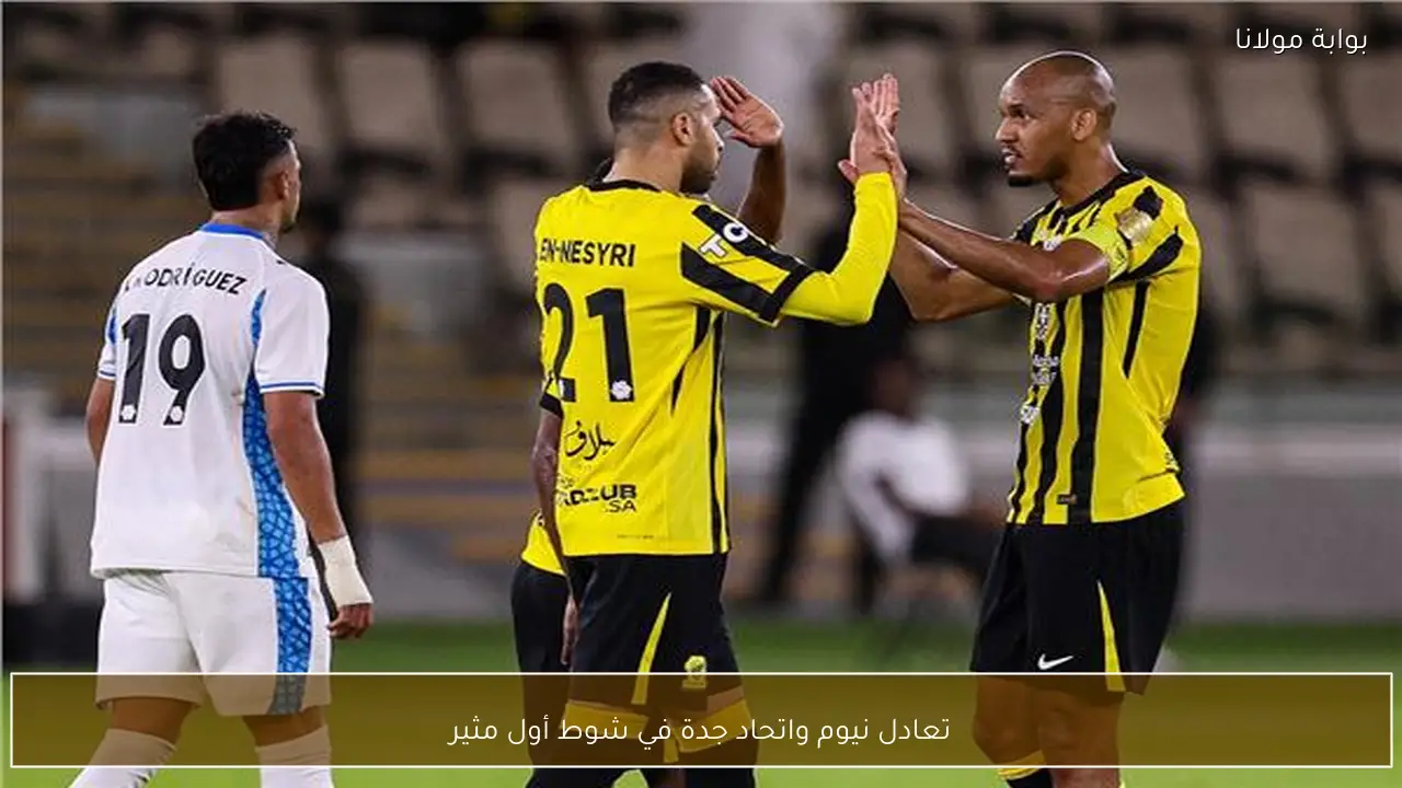 تعادل نيوم واتحاد جدة في شوط أول مثير