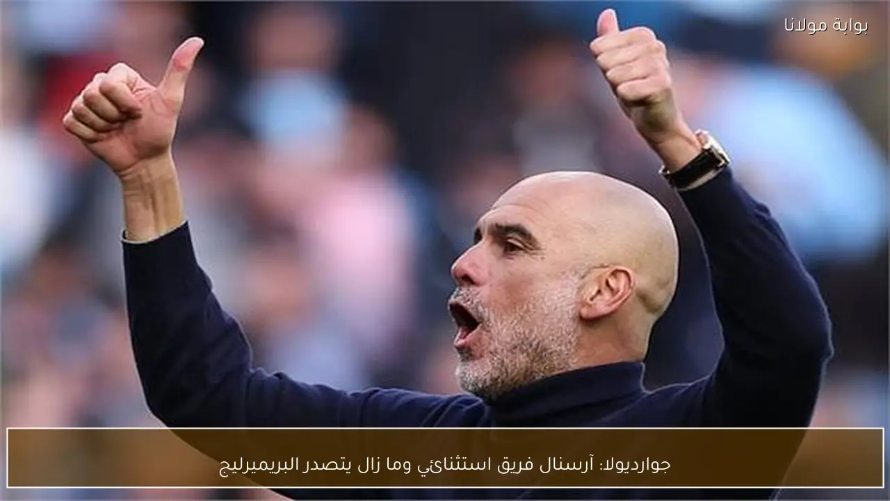 جوارديولا: آرسنال فريق استثنائي وما زال يتصدر البريميرليج