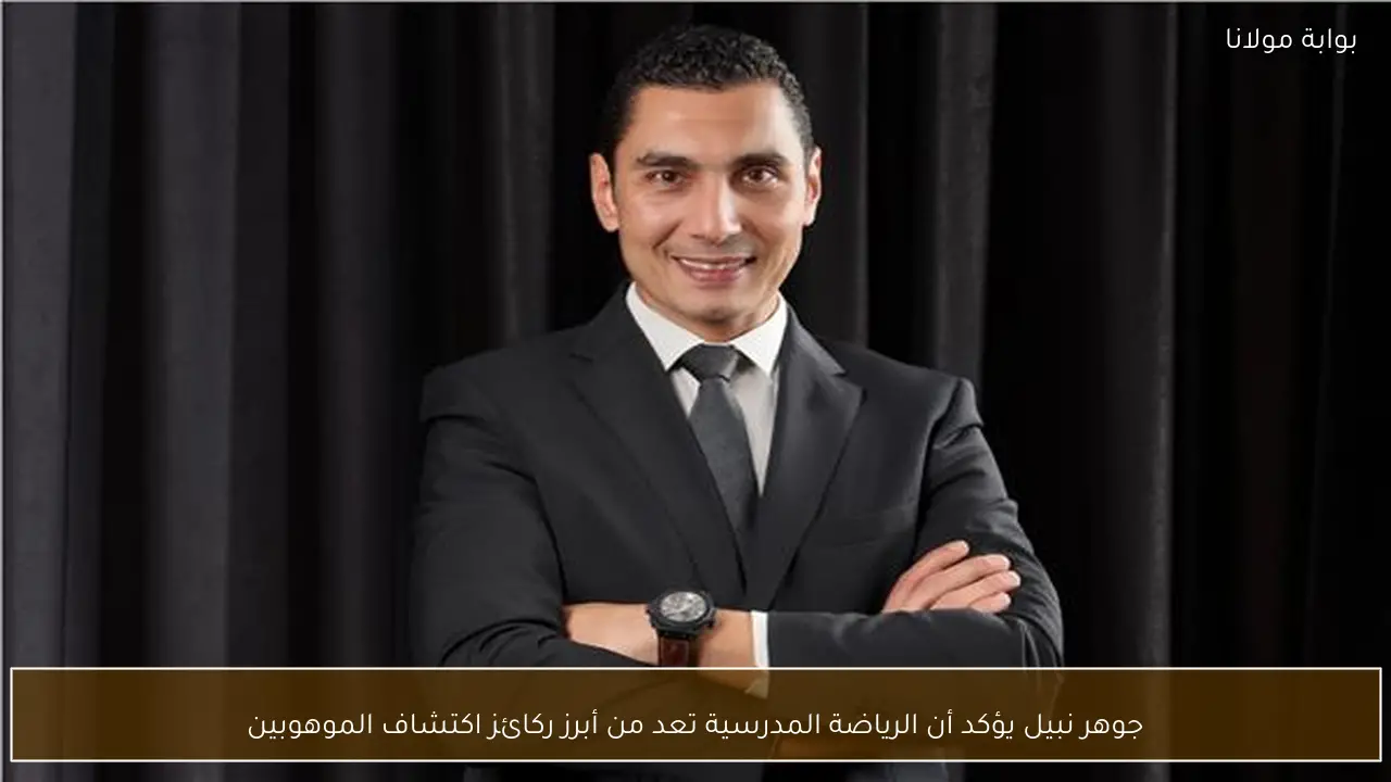 جوهر نبيل يؤكد أن الرياضة المدرسية تعد من أبرز ركائز اكتشاف الموهوبين