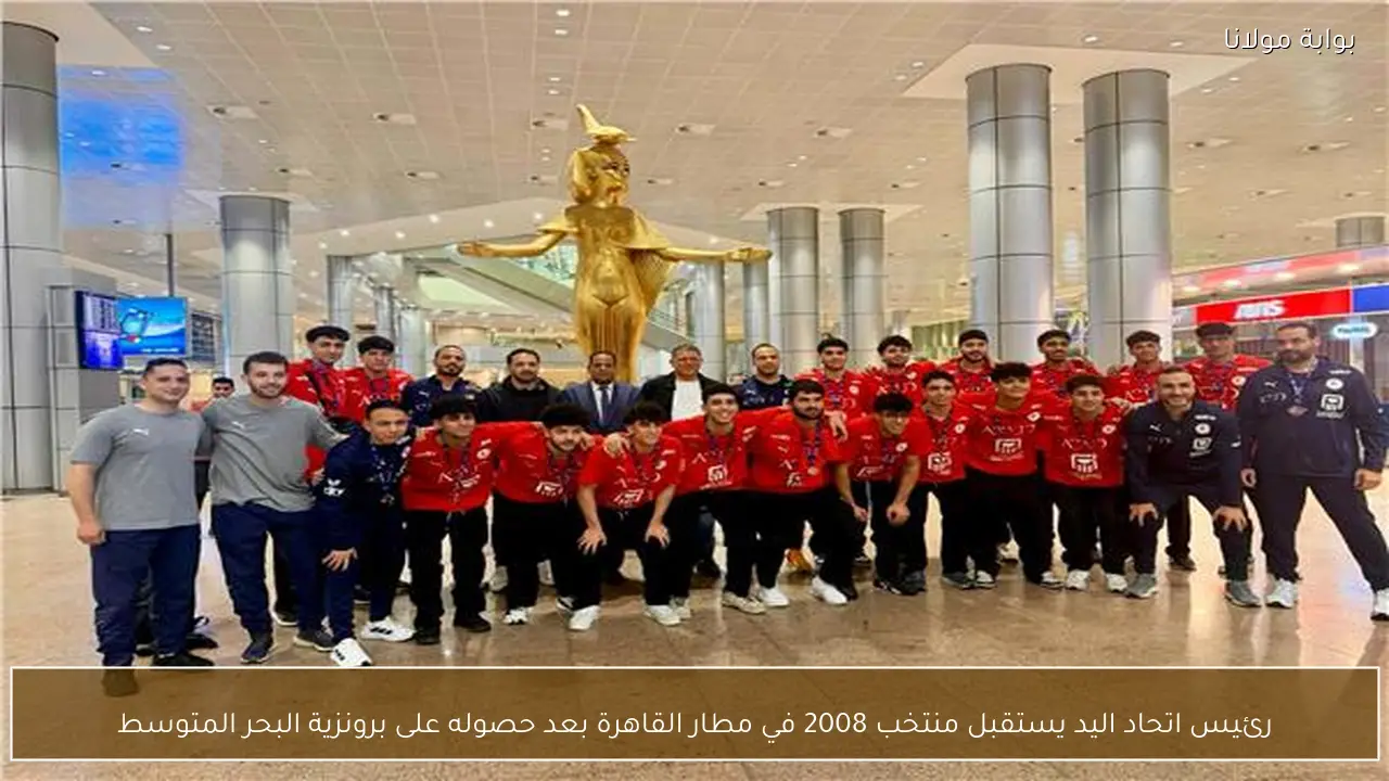 رئيس اتحاد اليد يستقبل منتخب 2008 في مطار القاهرة بعد حصوله على برونزية البحر المتوسط