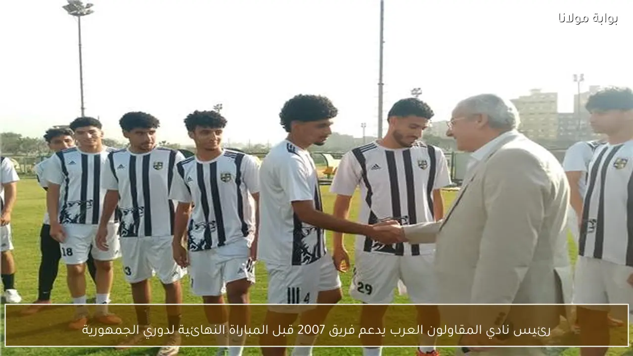 رئيس نادي المقاولون العرب يدعم فريق 2007 قبل المباراة النهائية لدوري الجمهورية