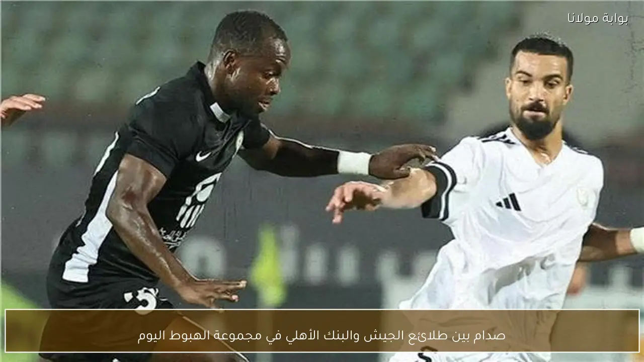 صدام بين طلائع الجيش والبنك الأهلي في مجموعة الهبوط اليوم