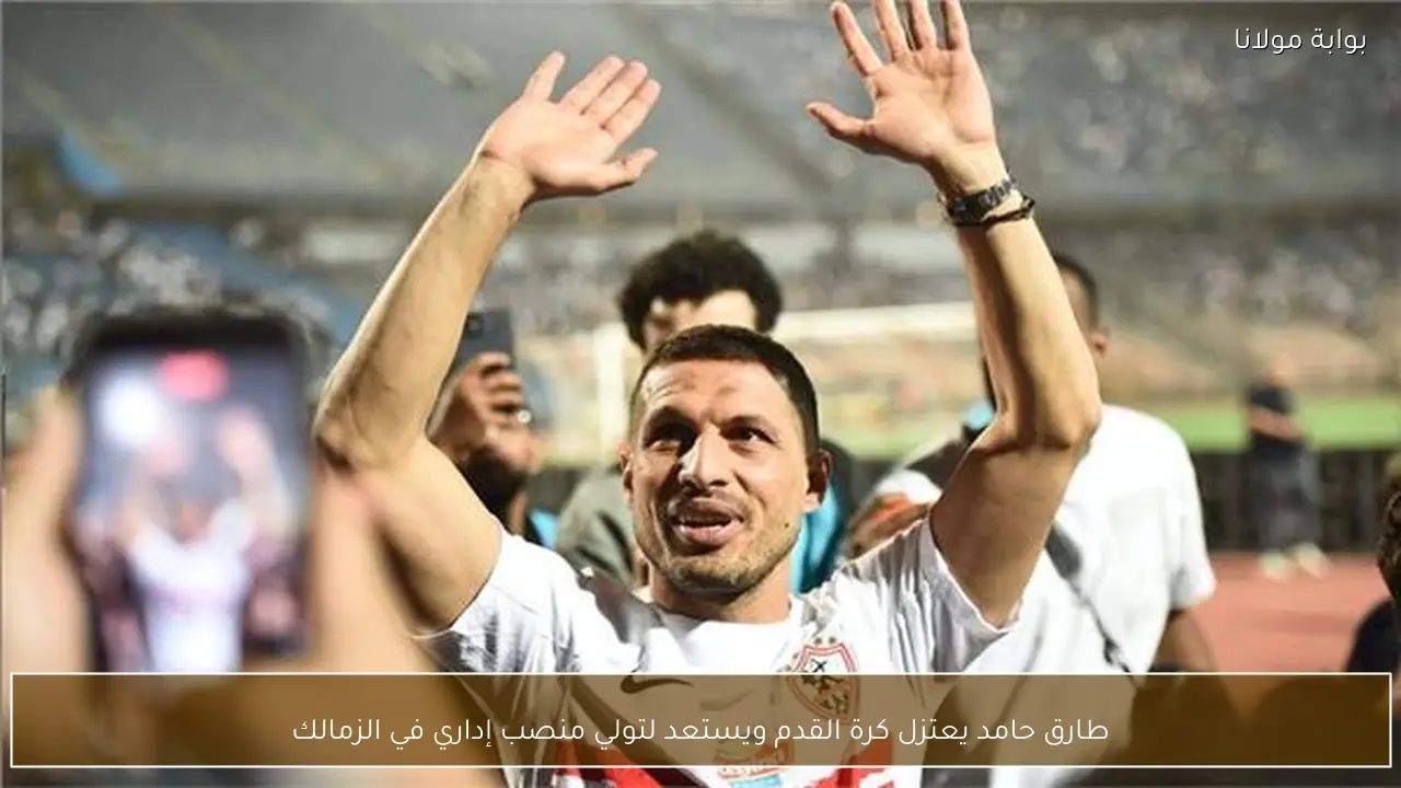 طارق حامد يعتزل كرة القدم ويستعد لتولي منصب إداري في الزمالك