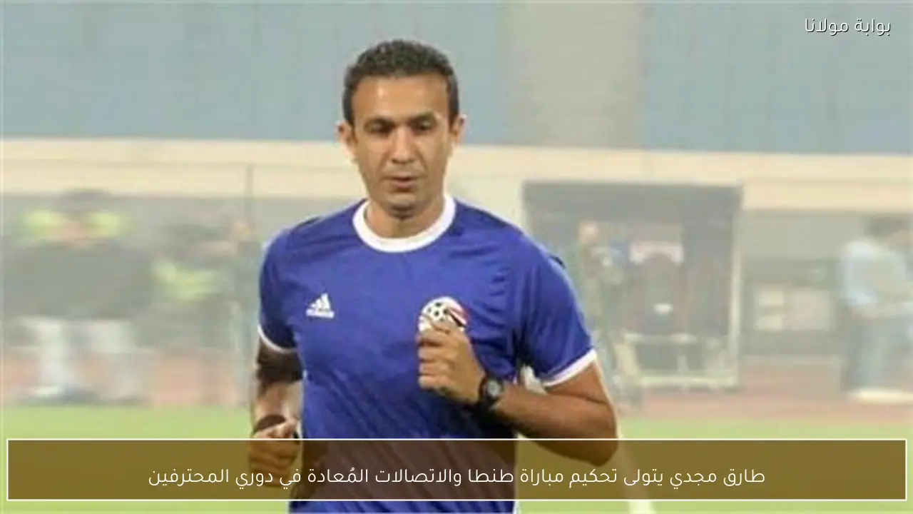 طارق مجدي يتولى تحكيم مباراة طنطا والاتصالات المُعادة في دوري المحترفين