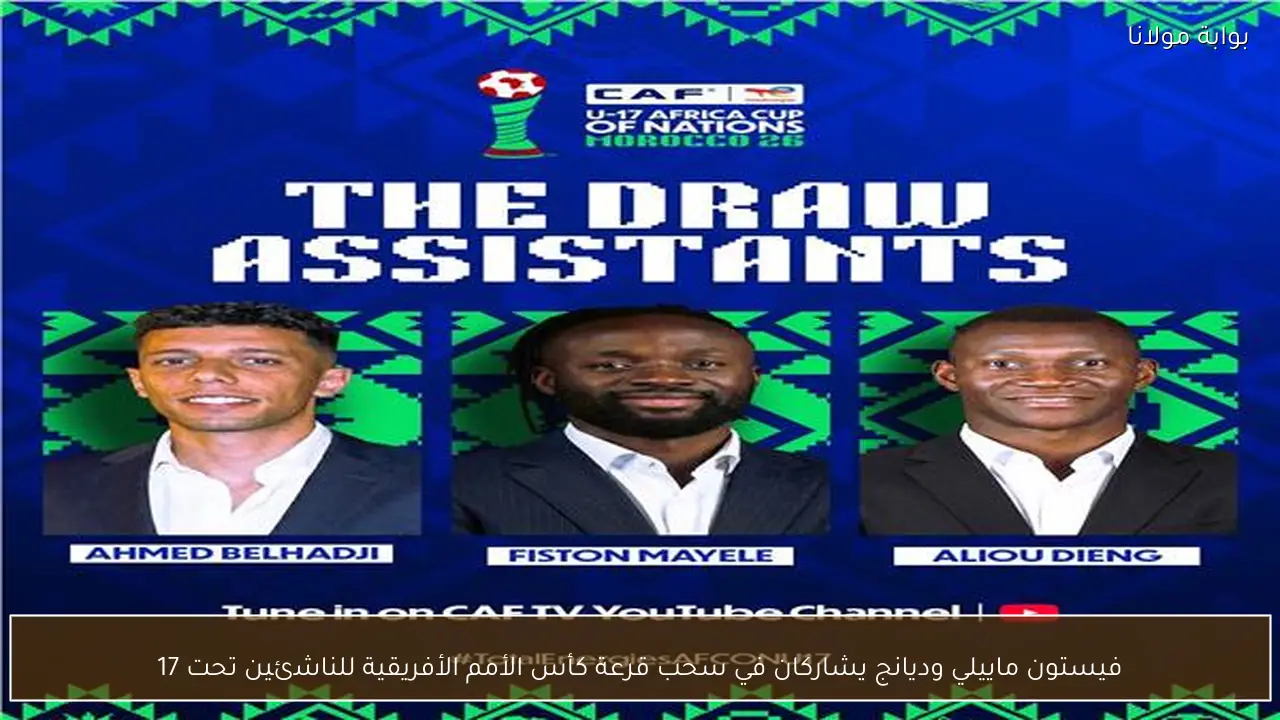 فيستون ماييلي وديانج يشاركان في سحب قرعة كأس الأمم الأفريقية للناشئين تحت 17