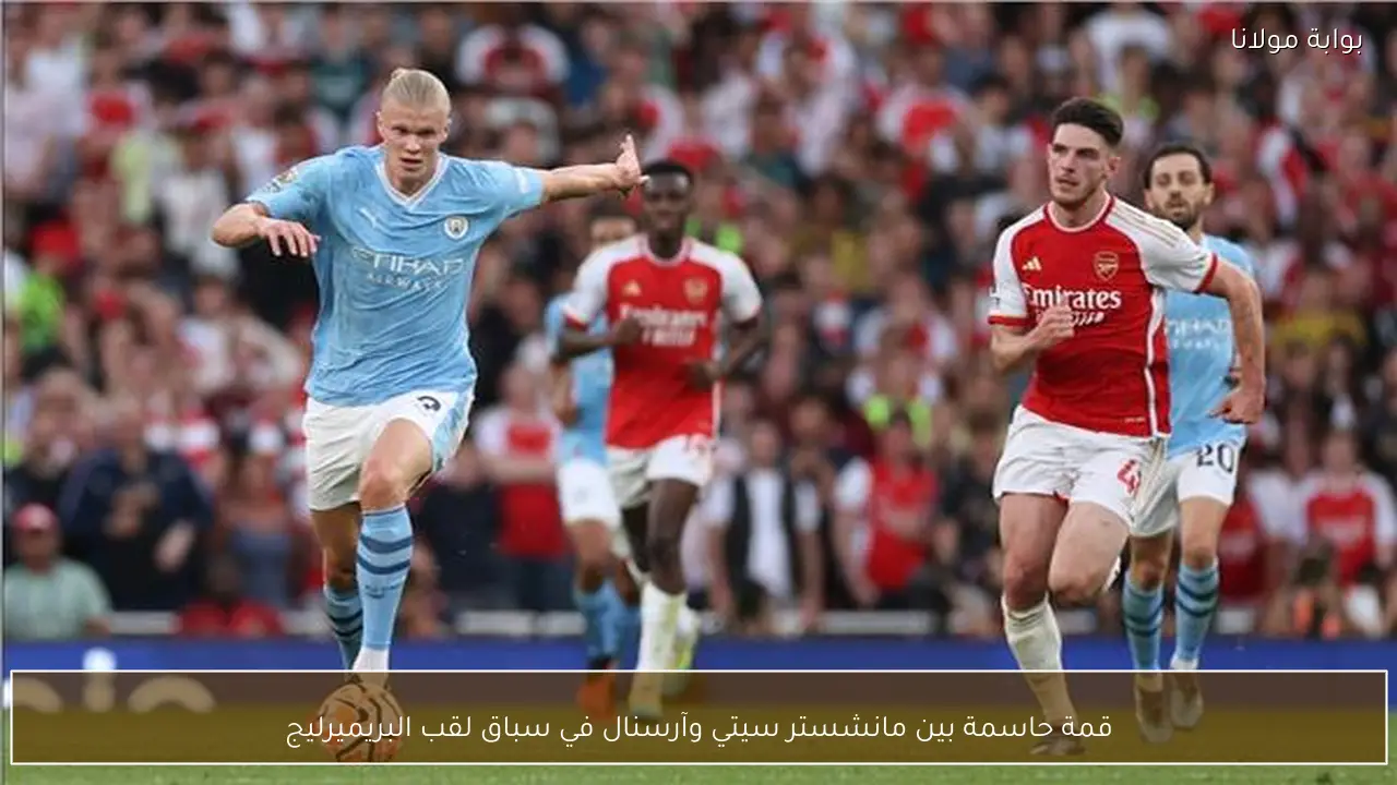 قمة حاسمة بين مانشستر سيتي وآرسنال في سباق لقب البريميرليج