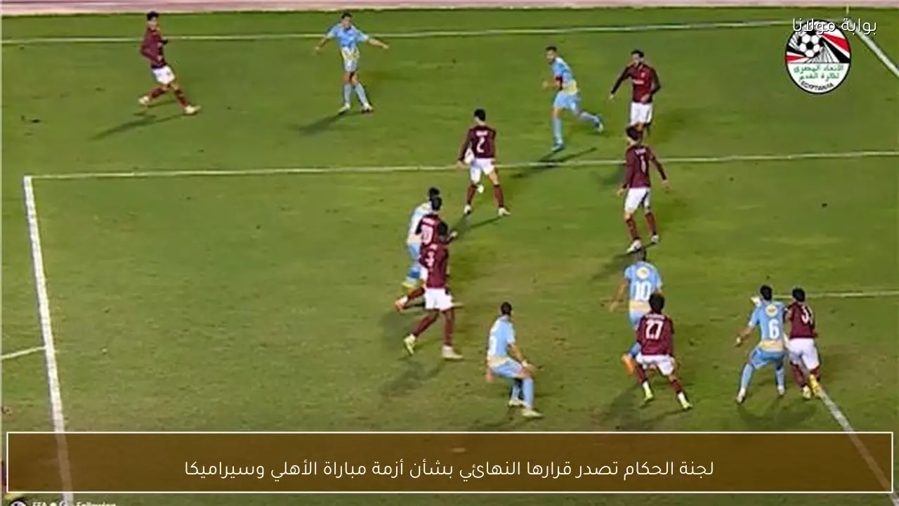 لجنة الحكام تصدر قرارها النهائي بشأن أزمة مباراة الأهلي وسيراميكا