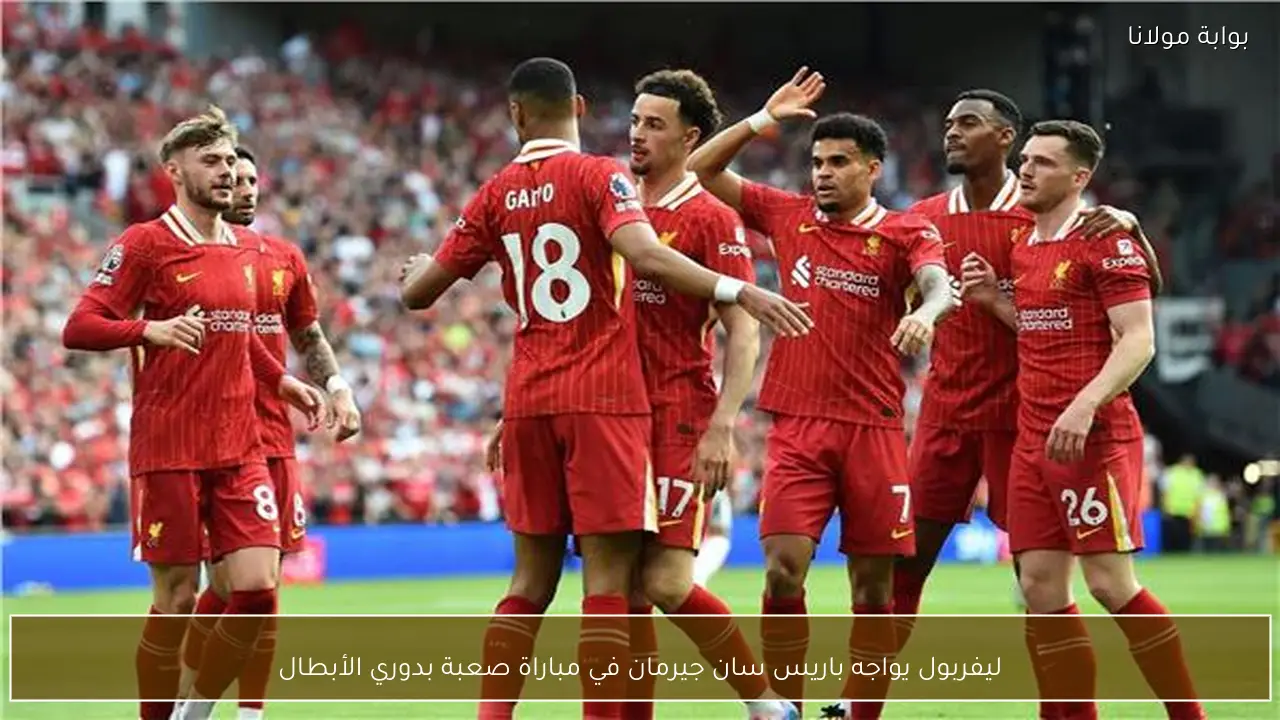ليفربول يواجه باريس سان جيرمان في مباراة صعبة بدوري الأبطال