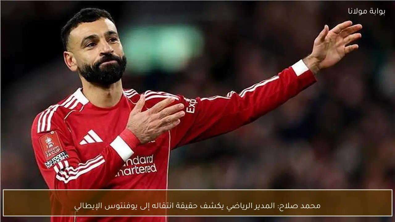 محمد صلاح: المدير الرياضي يكشف حقيقة انتقاله إلى يوفنتوس الإيطالي