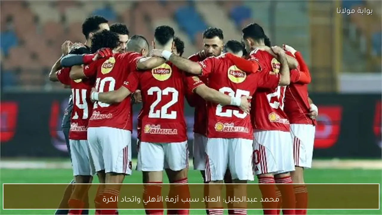 محمد عبدالجليل: العناد سبب أزمة الأهلي واتحاد الكرة