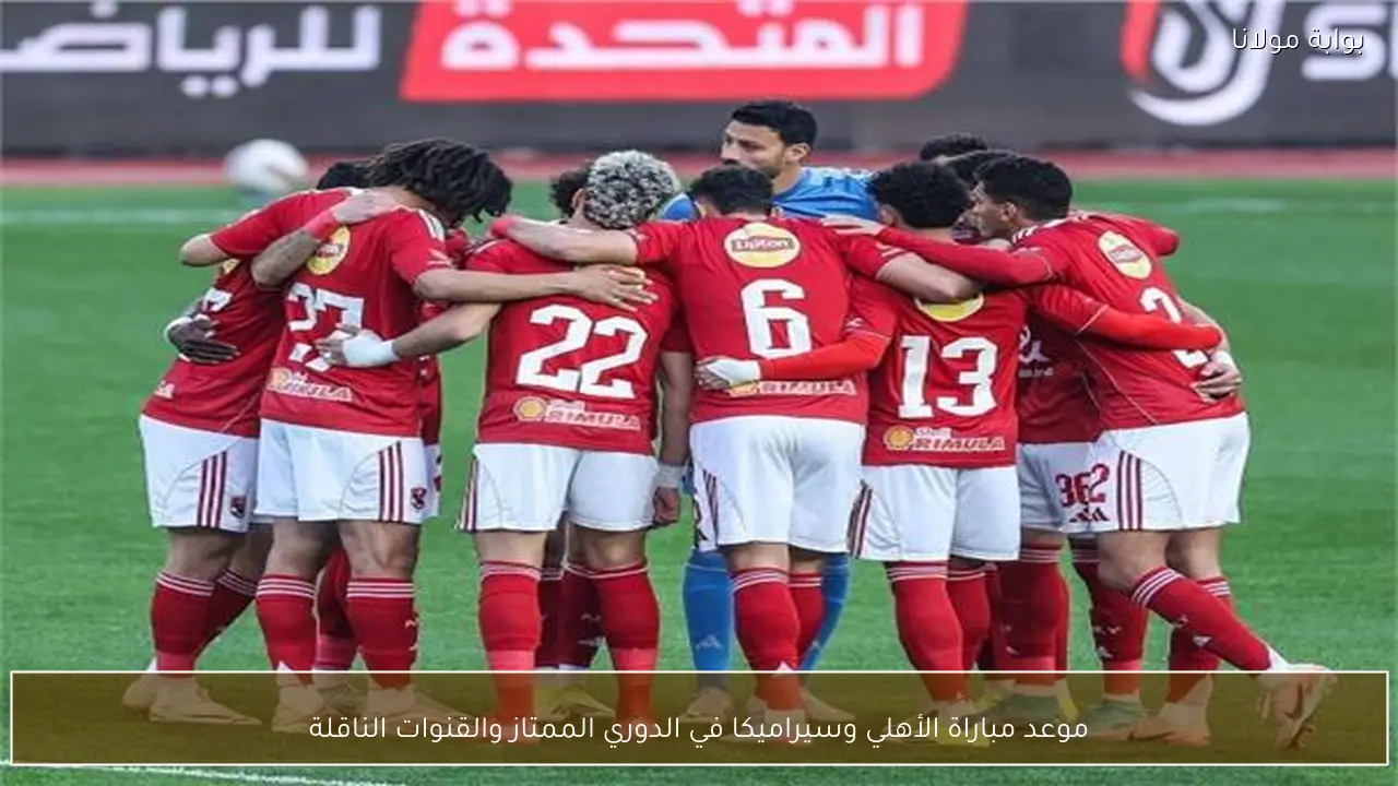 موعد مباراة الأهلي وسيراميكا في الدوري الممتاز والقنوات الناقلة