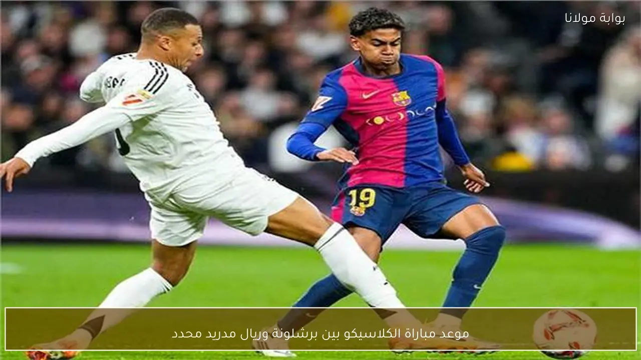 موعد مباراة الكلاسيكو بين برشلونة وريال مدريد محدد