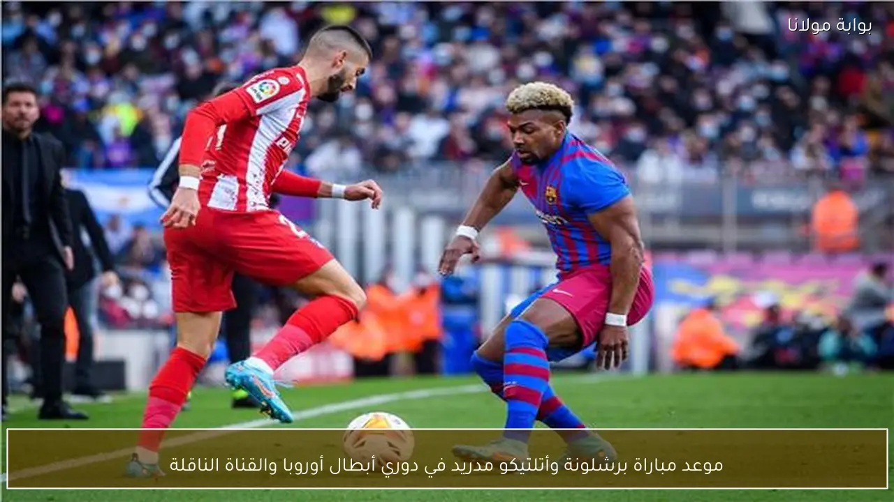 موعد مباراة برشلونة وأتلتيكو مدريد في دوري أبطال أوروبا والقناة الناقلة